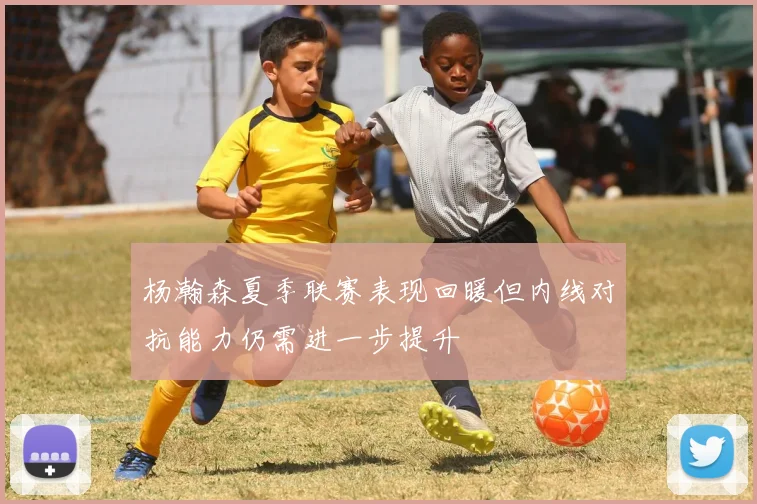 杨瀚森夏季联赛表现回暖但内线对抗能力仍需进一步提升
